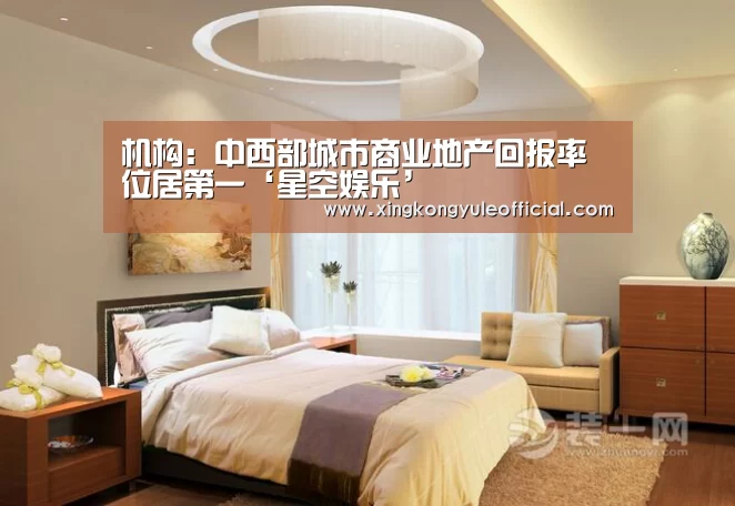 机构:中西部城市商业地产回报率位居第一‘星空娱乐’(图1) 星空登录