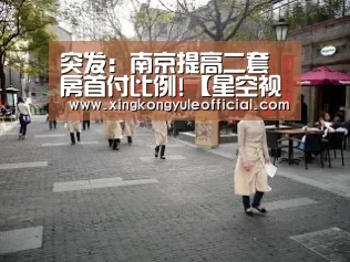 突发:南京提高二套房首付比例!【星空视讯】(图1) 星空竞猜