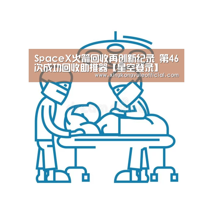 SpaceX火箭回收再创新纪录 第46次成功回收助推器【星空登录】(图2) 星空竞猜